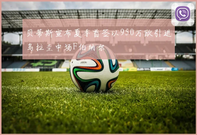 贝蒂斯宣布夏季首签以950万欧引进乌拉圭中场F伯纳尔