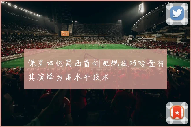 保罗回忆昌西首创犯规技巧哈登将其演绎为高水平技术