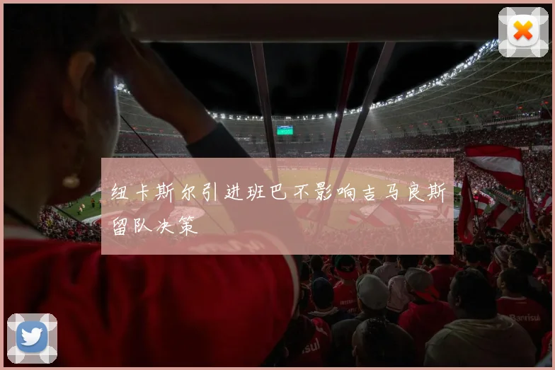 纽卡斯尔引进班巴不影响吉马良斯留队决策