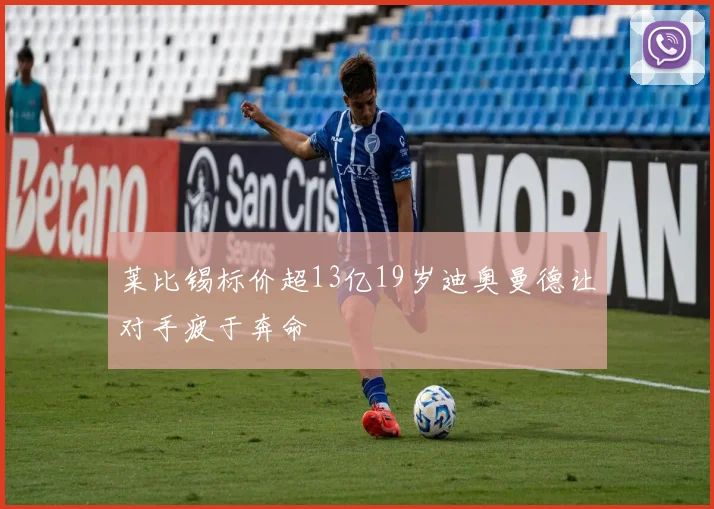 莱比锡标价超13亿19岁迪奥曼德让对手疲于奔命