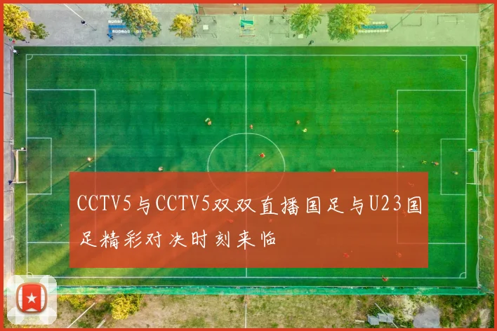 CCTV5与CCTV5双双直播国足与U23国足精彩对决时刻来临