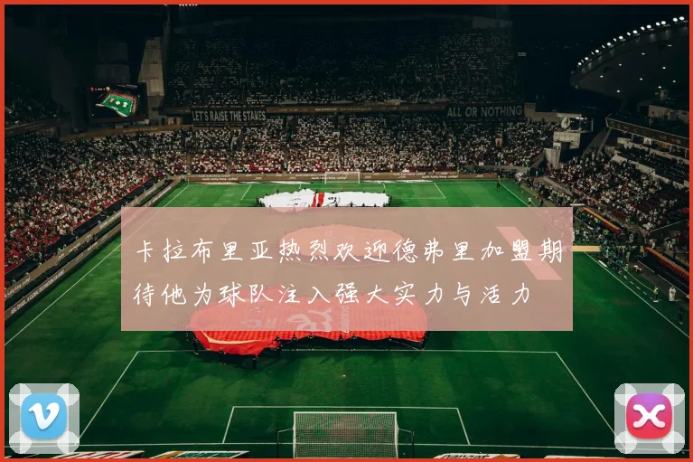 卡拉布里亚热烈欢迎德弗里加盟期待他为球队注入强大实力与活力