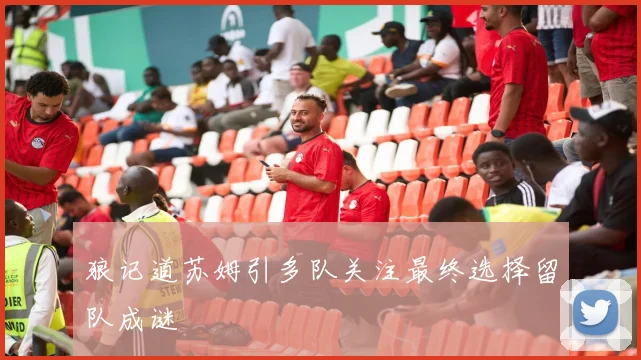 狼记道苏姆引多队关注最终选择留队成谜