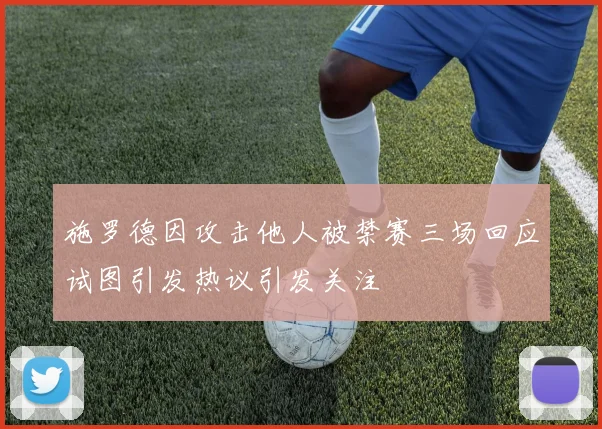 施罗德因攻击他人被禁赛三场回应试图引发热议引发关注