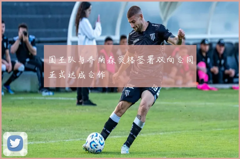 国王队与乔纳森莫格签署双向合同正式达成合作