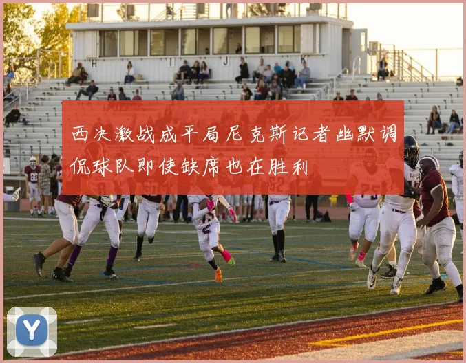西决激战成平局尼克斯记者幽默调侃球队即使缺席也在胜利