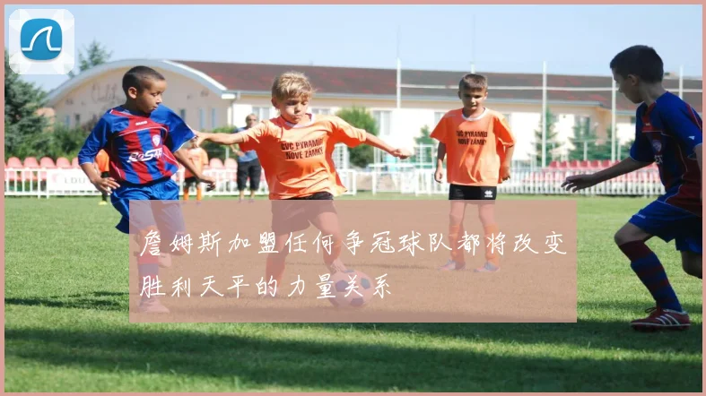 詹姆斯加盟任何争冠球队都将改变胜利天平的力量关系