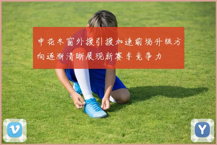 申花冬窗外援引援加速前场升级方向逐渐清晰展现新赛季竞争力