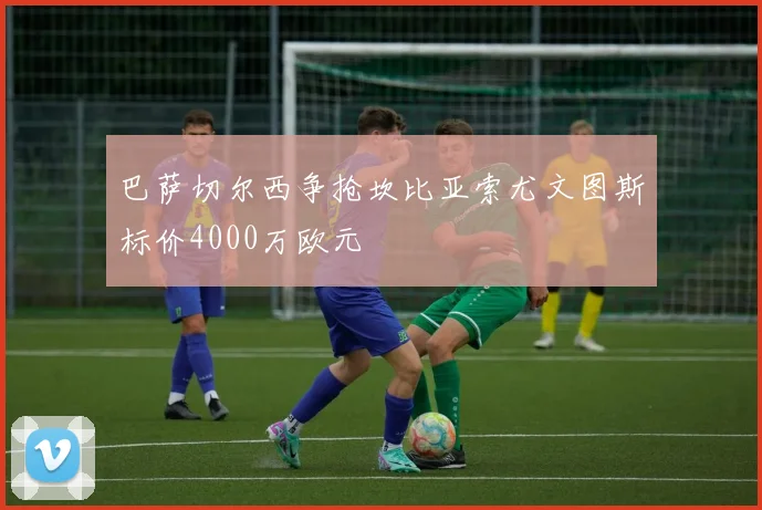 巴萨切尔西争抢坎比亚索尤文图斯标价4000万欧元